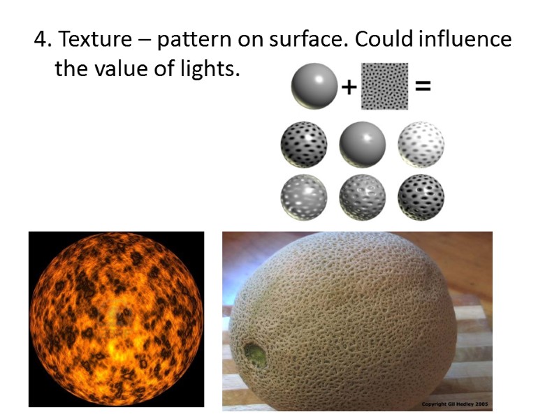 4. Texture – pattern on surface. Could influence the value of lights.